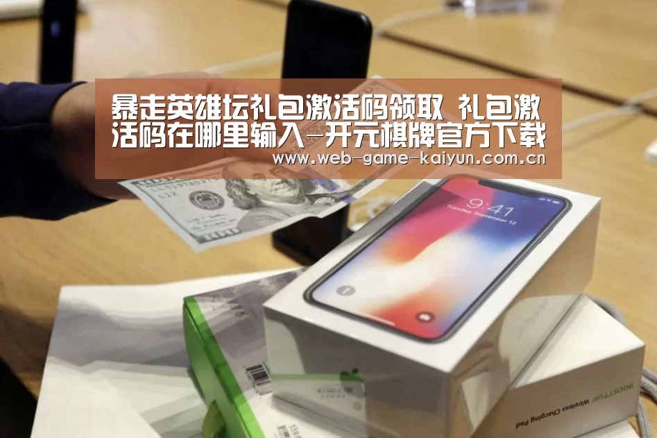暴走英雄坛礼包激活码领取 礼包激活码在哪里输入-开元棋牌官方下载(图2) 开元棋牌官方下载