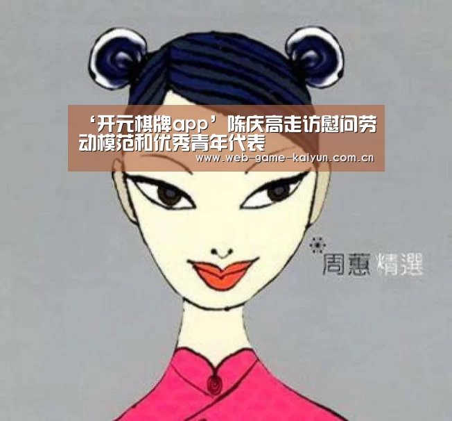 ‘开元棋牌app’陈庆高走访慰问劳动模范和优秀青年代表(图1) 开元棋牌