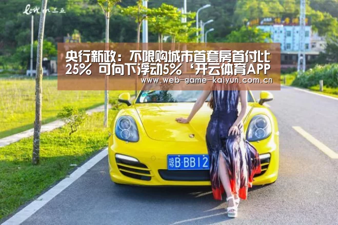 央行新政:不限购城市首套房首付比25% 可向下浮动5%‘开云体育APP安卓版’(图2) 开云体育APP安卓版