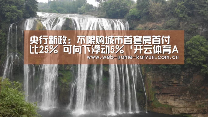 央行新政:不限购城市首套房首付比25% 可向下浮动5%‘开云体育APP安卓版’(图3) 开元棋牌app